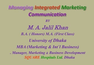 BY
M. A. Jalil Khan
B.A. ( Honors) M.A. (First Class)
University of Dhaka
MBA (Marketing & Int`l Business)
. Manager, Marketing & Business Development
SQUARE Hospitals Ltd. Dhaka
 