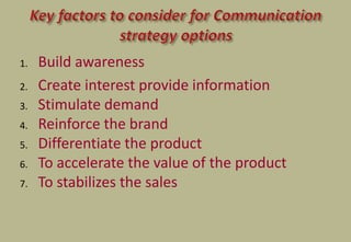 1. Build awareness
2. Create interest provide information
3. Stimulate demand
4. Reinforce the brand
5. Differentiate the product
6. To accelerate the value of the product
7. To stabilizes the sales
 