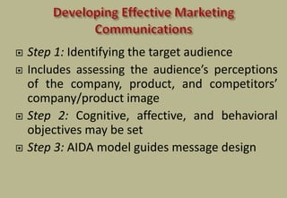  Step 1: Identifying the target audience
 Includes assessing the audience’s perceptions
of the company, product, and competitors’
company/product image
 Step 2: Cognitive, affective, and behavioral
objectives may be set
 Step 3: AIDA model guides message design
 