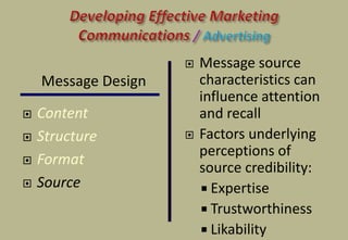 Message Design
 Content
 Structure
 Format
 Source
 Message source
characteristics can
influence attention
and recall
 Factors underlying
perceptions of
source credibility:
 Expertise
 Trustworthiness
 Likability
 