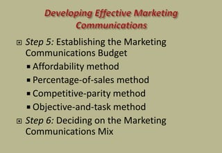  Step 5: Establishing the Marketing
Communications Budget
 Affordability method
 Percentage-of-sales method
 Competitive-parity method
 Objective-and-task method
 Step 6: Deciding on the Marketing
Communications Mix
 