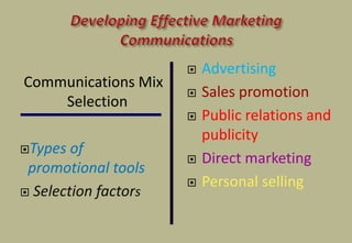 Communications Mix
Selection
Types of
promotional tools
 Selection factors
 Advertising
 Sales promotion
 Public relations and
publicity
 Direct marketing
 Personal selling
 