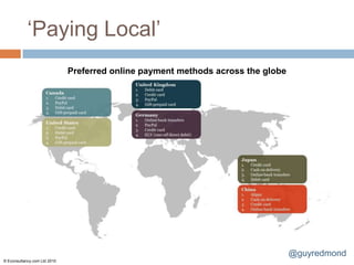 „Paying Local‟
                              Preferred online payment methods across the globe




                                                                                  @guyredmond
© Econsultancy.com Ltd 2010
 