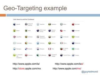Geo-Targeting example




   http://www.apple.com/la/     http://www.apple.com/lae/
   http://store.apple.com/mx   http://www.apple.com/mx/
                                                          @guyredmond
 