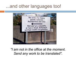 ...and other languages too!




  "I am not in the office at the moment.
     Send any work to be translated".
 