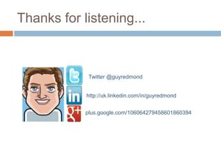 Thanks for listening...



             Twitter @guyredmond


            http://uk.linkedin.com/in/guyredmond


            plus.google.com/106064279458601860394
 