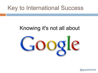Key to International Success


    Knowing it's not all about




                                 @guyredmond
 