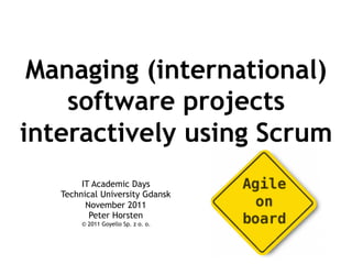 Managing (international)
    software projects
interactively using Scrum
        IT Academic Days
   Technical University Gdansk
         November 2011
          Peter Horsten
        © 2011 Goyello Sp. z o. o.
 