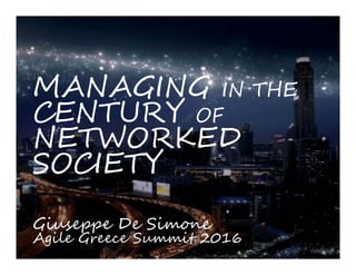 MANAGING IN THE
CENTURY OF
NETWORKED
SOCIETY
Giuseppe De Simone
Agile Greece Summit 2016
 
