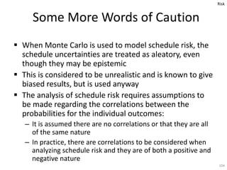  When Monte Carlo is used to model schedule risk, the
schedule uncertainties are treated as aleatory, even
though they ma...