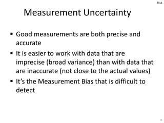  Good measurements are both precise and
accurate
 It is easier to work with data that are
imprecise (broad variance) tha...