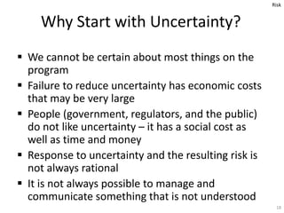  We cannot be certain about most things on the
program
 Failure to reduce uncertainty has economic costs
that may be ver...