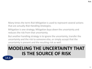 MODELING THE UNCERTAINTY THAT
IS THE SOURCE OF RISK
Many times the term Risk Mitigation is used to represent several actio...
