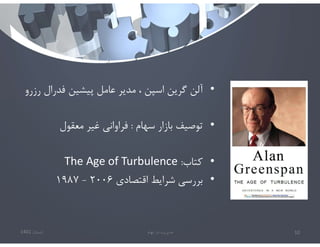 •
‫ر‬ ‫فدرال‬ ‫پيشين‬ ‫عامل‬ ‫مدير‬ ، ‫اسپن‬ ‫گرين‬ ‫آلن‬
‫زرو‬
•
‫سهام‬ ‫بازار‬ ‫توصيف‬
:
‫معقول‬ ‫غير‬ ‫فراواني‬
•
‫كتاب‬
:
The Age of Turbulence
•
‫اقتصادي‬ ‫شرايط‬ ‫بررسي‬
٢٠٠٦
-
١٩٨٧
‫تابستان‬
1401 ‫ابهام‬ ‫در‬ ‫مديريت‬ 10
 