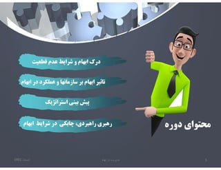 ‫تابستان‬
1401 ‫ابهام‬ ‫در‬ ‫مديريت‬ 5
‫قطعيت‬ ‫عدم‬ ‫شرايط‬ ‫و‬ ‫ابهام‬ ‫درك‬
‫ابهام‬ ‫در‬ ‫عملكرد‬ ‫و‬ ‫سازمانها‬ ‫بر‬ ‫ابهام‬ ‫تاثير‬
‫استراتژيك‬ ‫بيني‬ ‫پيش‬
‫ابهام‬ ‫شرايط‬ ‫در‬ ‫چابكي‬ ،‫راهبردي‬ ‫رهبري‬ ‫دوره‬ ‫محتواي‬
 