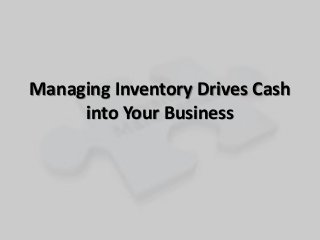 Managing Inventory Drives Cash
into Your Business
 