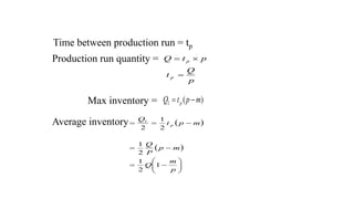 p
Q
t
p
t
Q
p
p



Production run quantity =
Time between production run = tp
)
(
1 m
p
t
Q p 

Max inventory =
 
 















p
m
Q
m
p
P
Q
m
p
t
Q
p
1
2
1
2
1
2
1
2
1
Average inventory
 