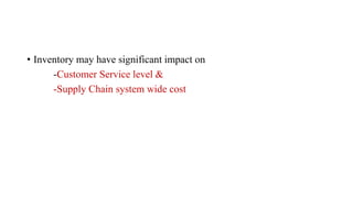 • Inventory may have significant impact on
-Customer Service level &
-Supply Chain system wide cost
 