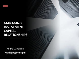 MANAGING
INVESTMENT
CAPITAL
RELATIONSHIPS
André D. Harrell
Managing Principal
 