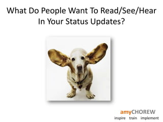 What Do People Want To Read/See/Hear
       In Your Status Updates?




                            amyCHOREW
                         inspire train implement
 