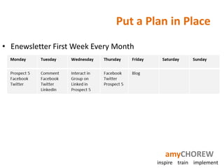 Put a Plan in Place
• Enewsletter First Week Every Month




                                          amyCHOREW
                                       inspire train implement
 