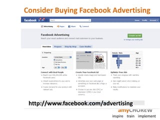 Consider Buying Facebook Advertising




 http://www.facebook.com/advertising
                              amyCHOREW
                          inspire train implement
 