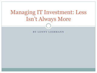By Lenny Liebmann Managing IT Investment: Less Isn’t Always More 