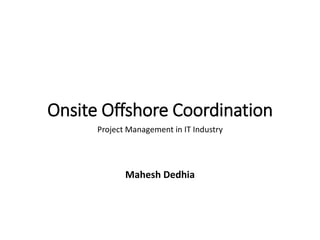 Onsite Offshore Coordination
Project Management in IT Industry
Mahesh Dedhia
 