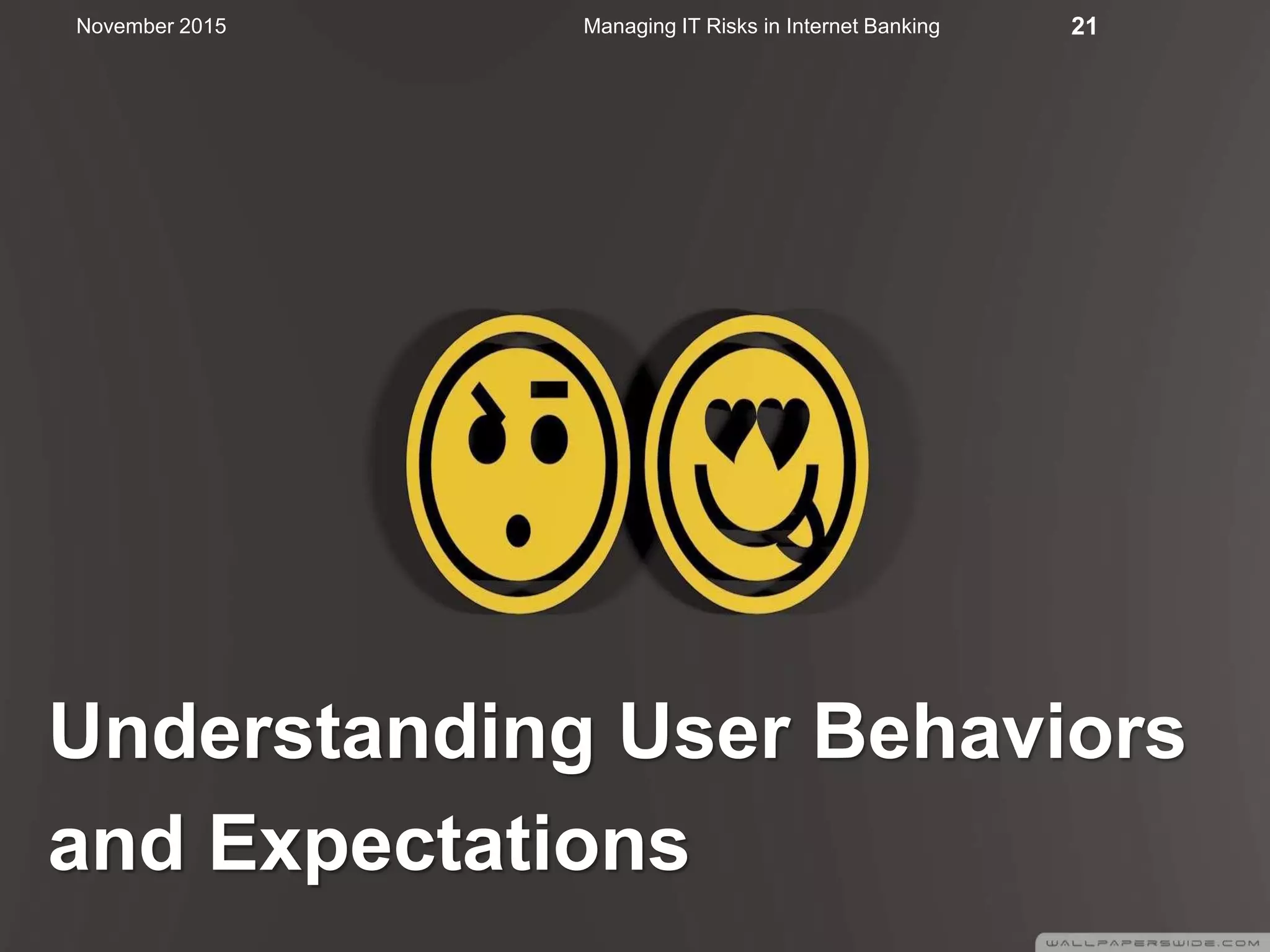 Understanding User Behaviors
and Expectations
Managing IT Risks in Internet Banking 21November 2015
 