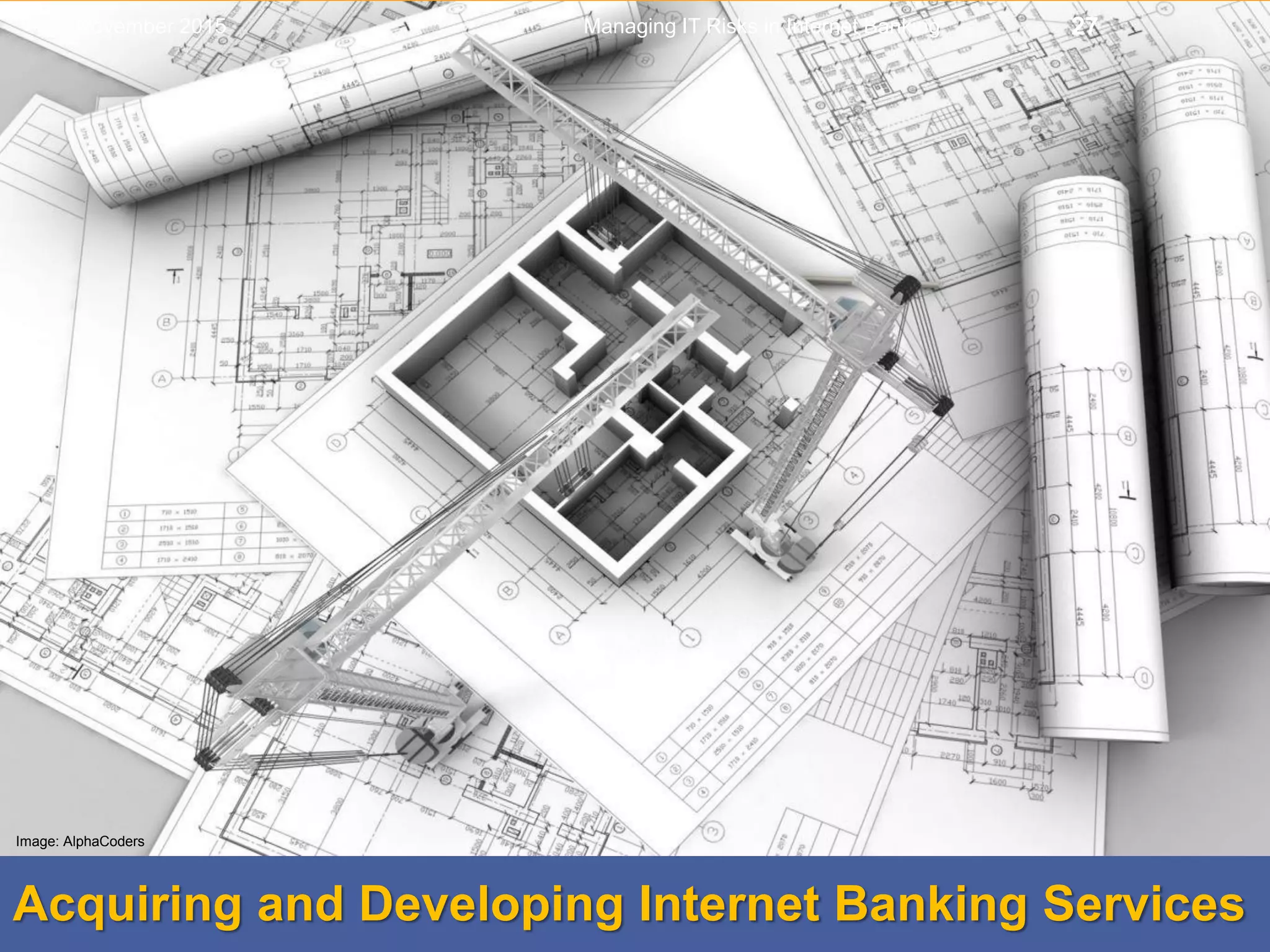 Acquiring and Developing Internet Banking Services
Managing IT Risks in Internet Banking 27
Image: AlphaCoders
November 2015
 