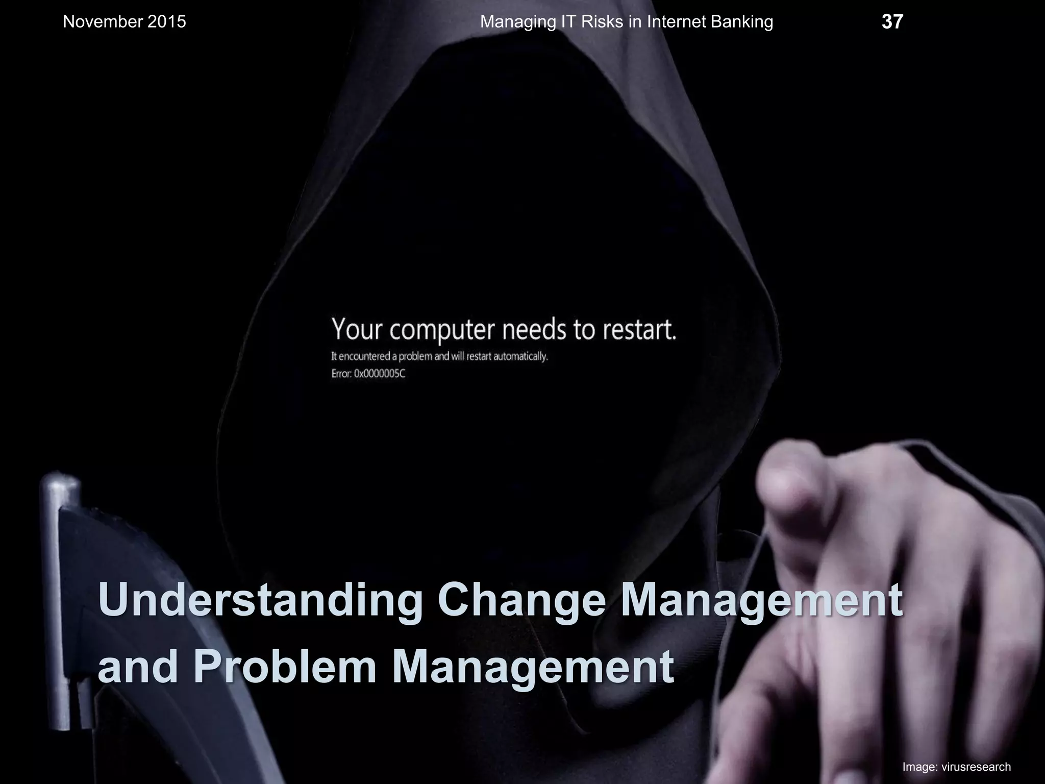 Understanding Change Management
and Problem Management
Managing IT Risks in Internet Banking 37
Image: virusresearch
November 2015
 