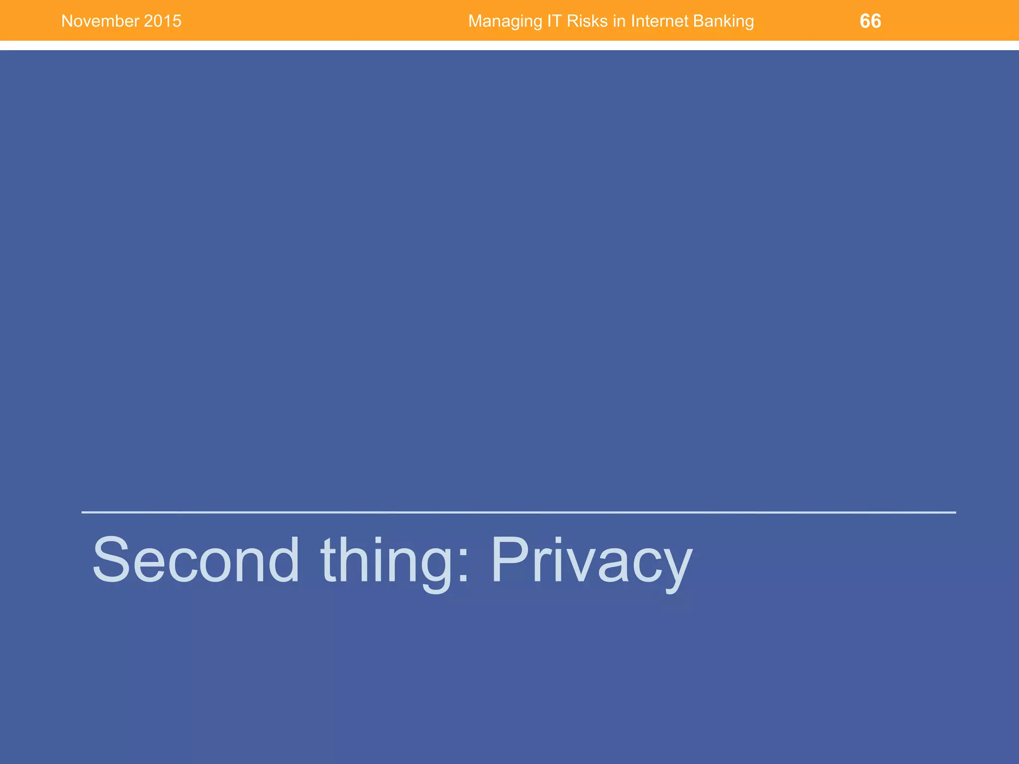 Second thing: Privacy
Managing IT Risks in Internet Banking 66November 2015
 