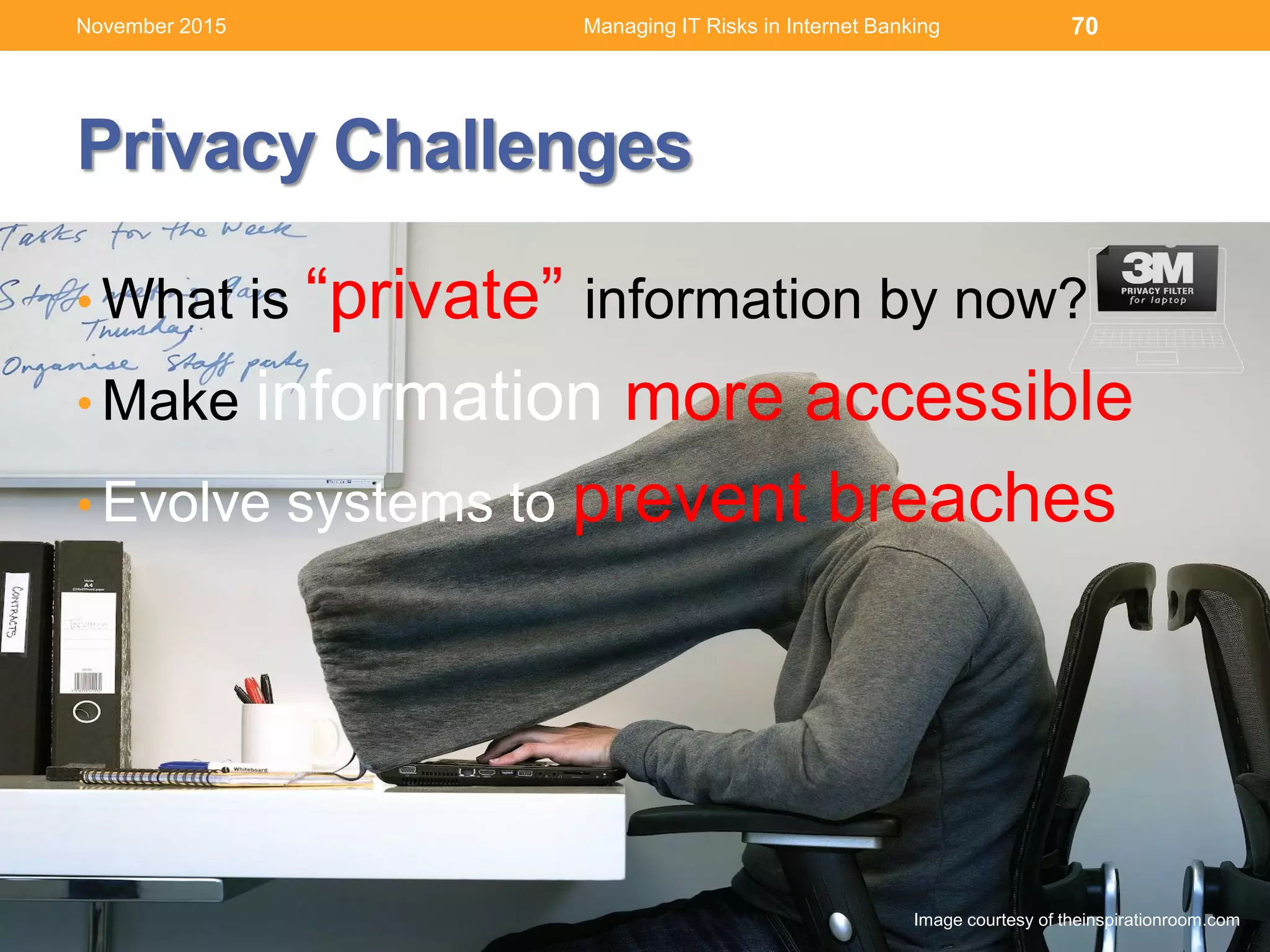 Privacy Challenges
• What is “private” information by now?
• Make information more accessible
• Evolve systems to prevent breaches
70
Image courtesy of theinspirationroom.com
Managing IT Risks in Internet BankingNovember 2015
 