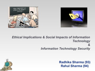 Ethical Implications & Social Impacts of Information
                                         Technology
                                                   &
                    Information Technology Security



                               Radhika Sharma (93)
                                Rahul Sharma (94)
 