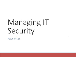 Managing IT
Security
AJAY JASSI
 