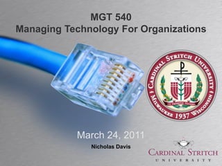 MGT 540
Managing Technology For Organizations




           March 24, 2011
              Nicholas Davis
 