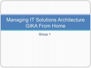 Group 1 Managing IT Solutions ArchitectureGIKA From Home 