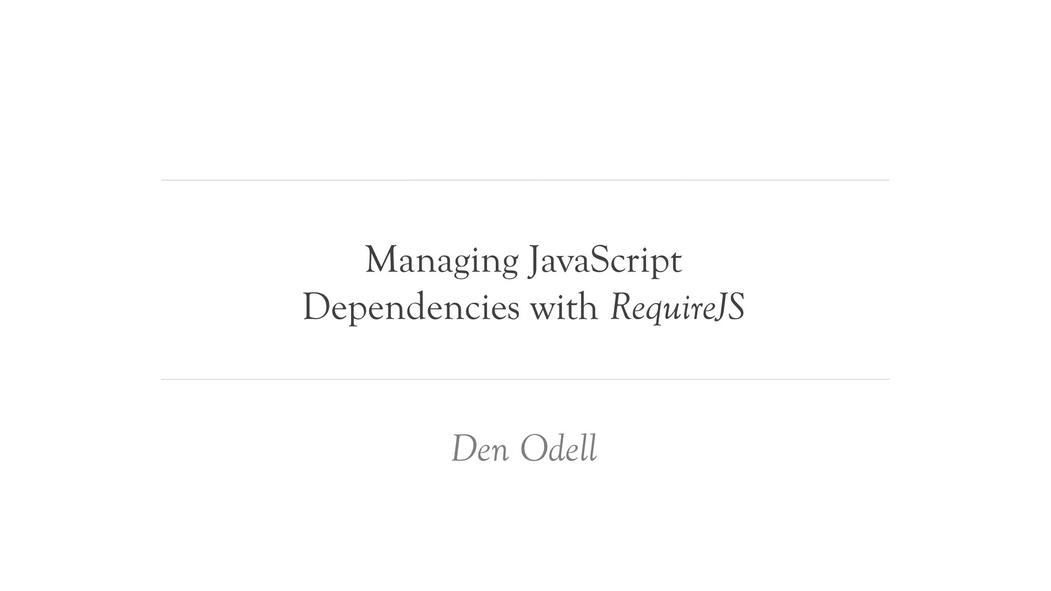 Managing JavaScript
Dependencies with RequireJS


         Den Odell
 
