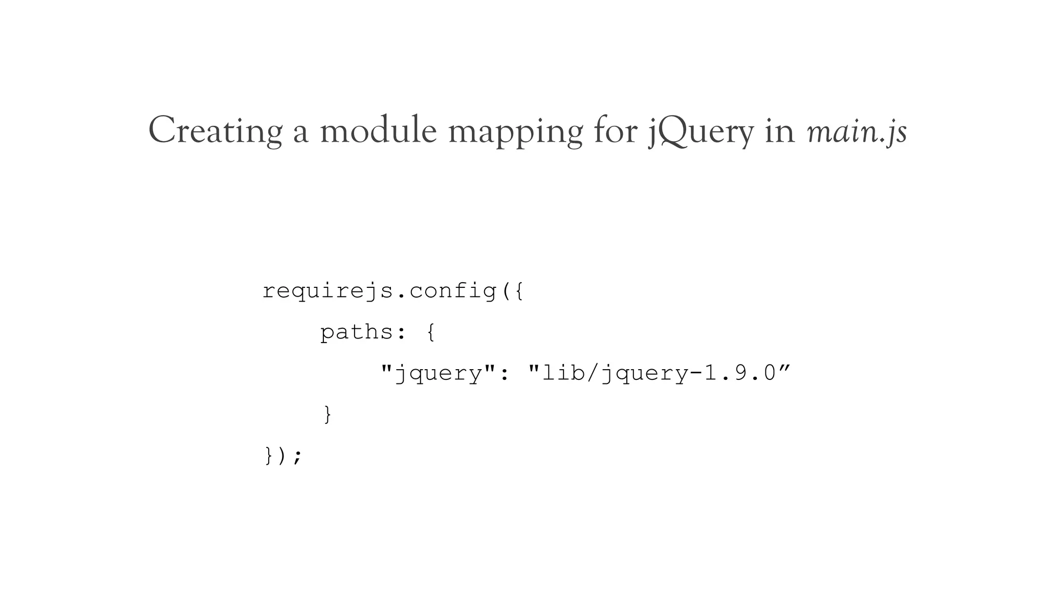 Creating a module mapping for jQuery in main.js


       requirejs.config({
             paths: {
                 "jquery": "lib/jquery-1.9.0”
             }
       });
 