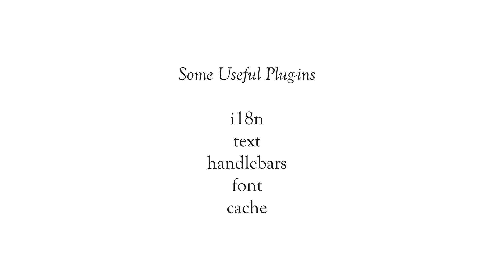 Some Useful Plug-ins

       i18n
        text
    handlebars
       font
      cache
 