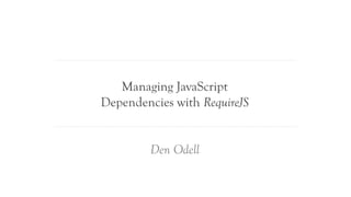 Managing JavaScript
Dependencies with RequireJS


         Den Odell
 