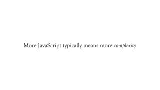 More JavaScript typically means more complexity
 