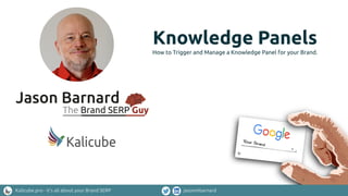Kalicube.pro - it’s all about your Brand SERP jasonmbarnard
Knowledge Panels
How to Trigger and Manage a Knowledge Panel for your Brand.
 