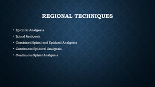 REGIONAL TECHNIQUES
• Epidural Analgesia
• Spinal Analgesia
• Combined Spinal and Epidural Analgesia
• Continuous Epidural Analgesia
• Continuous Spinal Analgesia
 
