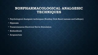NONPHARMACOLOGICAL ANALGESIC
TECHNIQUES
• Psychological Analgesic techniques (Bradley, Dick-Read, Lamaze and LeBoyer)
• Hypnosis
• Transcutaneous Electrical Nerve Stimulation
• Biofeedback
• Acupuncture
 