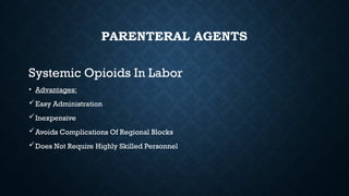 PARENTERAL AGENTS
Systemic Opioids In Labor
• Advantages:
Easy Administration
Inexpensive
Avoids Complications Of Regional Blocks
Does Not Require Highly Skilled Personnel
 