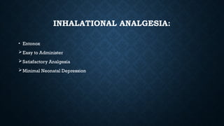 INHALATIONAL ANALGESIA:
• Entonox
Easy to Administer
Satisfactory Analgesia
Minimal Neonatal Depression
 