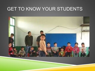 GET TO KNOW YOUR STUDENTS 
 