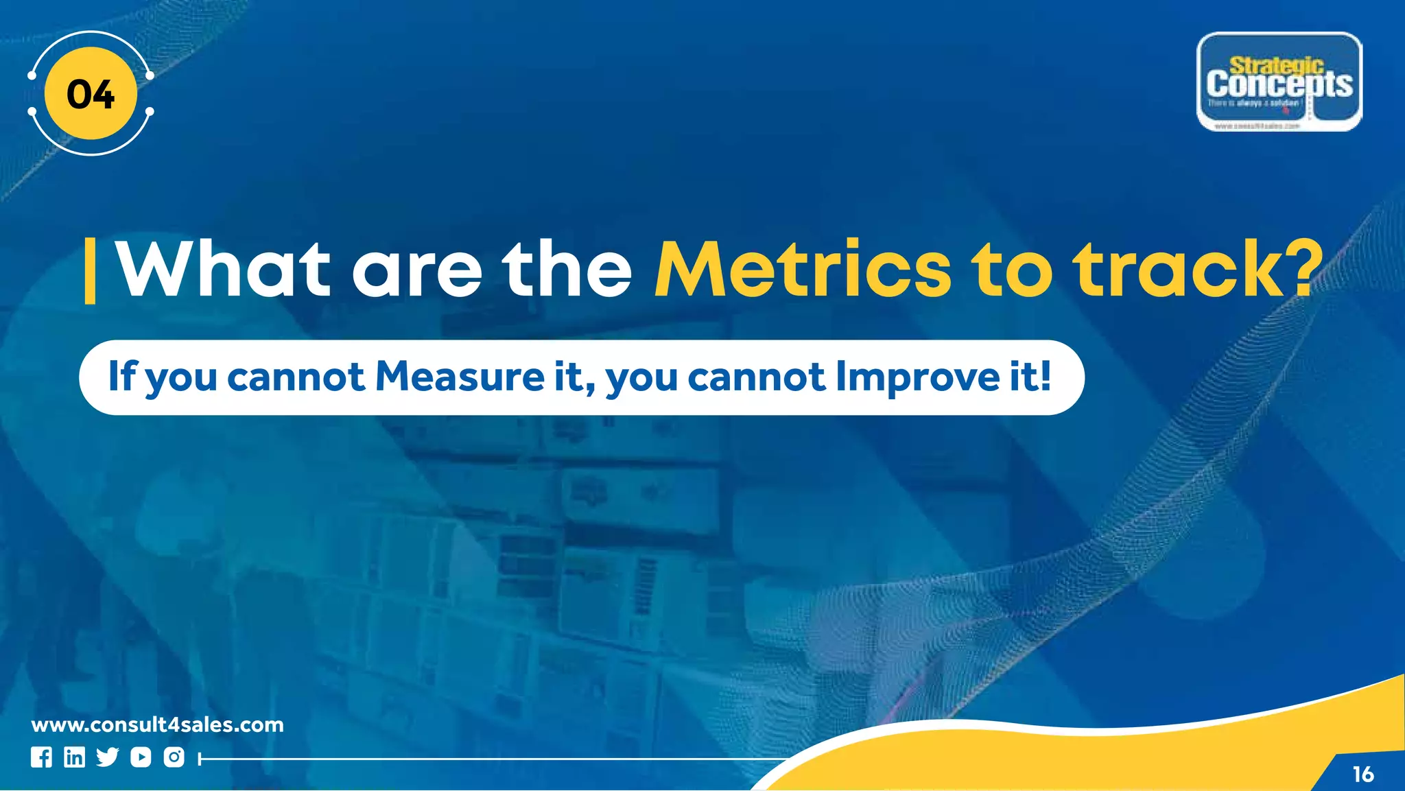 www.consult4sales.com
16
If you cannot Measure it, you cannot Improve it!
What are the Metrics to track?
 