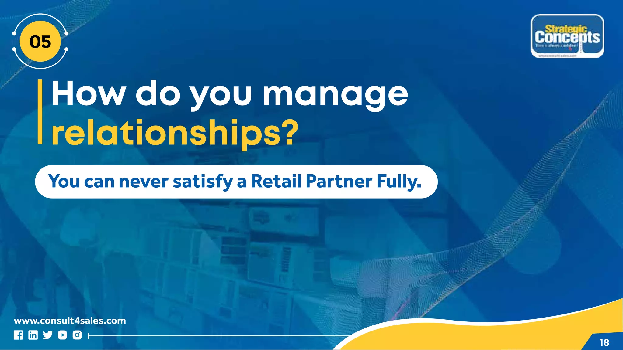 www.consult4sales.com
18
You can never satisfy a Retail Partner Fully.
How do you manage
relationships?
 